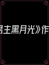 《穿成男主黑月光》作者:无妄之川