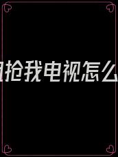 姐姐抢我电视怎么办