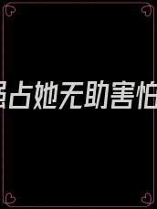 强占她无助害怕