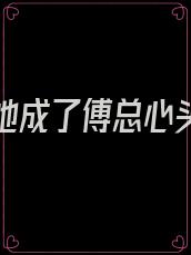 替嫁后她成了傅总心头的朱砂痣全文免费