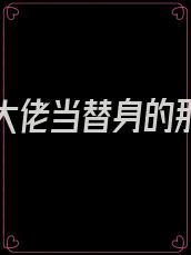 给三个大佬当替身的那些年小说免费阅读全文