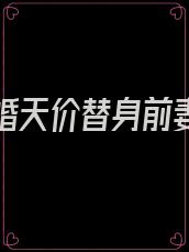 诱爱成婚天价替身前妻免费