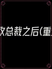 踹了渣攻总裁之后(重生)免费阅读