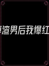 踹掉渣男后我爆红了