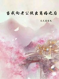 《当我向老公提出离婚之后》小说最新章节免费试读（完整版未删节）