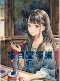 祁白萱祁颜淮完整版 祁白萱祁颜淮全章节阅读